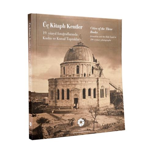 Üç Kitaplı Kentler 19. Yüzyıl Fotoğraflarında Kudüs ve Kutsal Topraklar : Cities of the Three Books: Jerusalem and the Holy Land in 19th Century Photographs