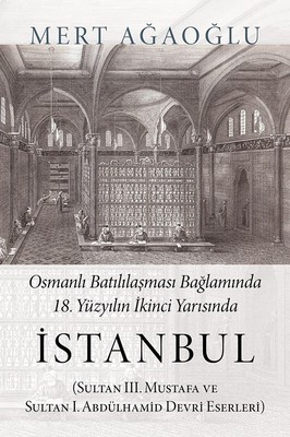 Osmanlı Batılılaşması Bağlamında 18.Yüzyılın İkinci Yarısında İstanbul: (Sultan III. Mustafa ve Sultan I. Abdülhamid Devri Eserleri)