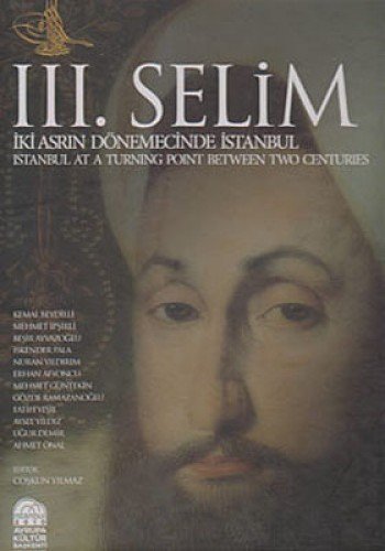 III. Selim : İki Asrın Dönemecinde İstanbul : Istanbul at a Turning Point Between Two Centuries