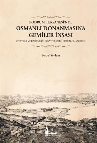 Bodrum Tersanesi’nde Osmanlı Donanmasına Gemiler İnşası (Tevfîr-i Merakib-i Bahriyye Teksîr-i Süfün-i Mansûre)