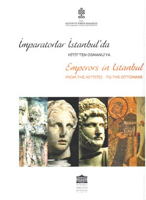 İmparatorlar İstanbul'da: Hitit'ten Osmanlı'ya = Emperors in Istanbul: From the Hittites to the Ottomans. [Sergi kataloğu]